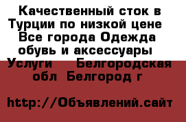 Качественный сток в Турции по низкой цене - Все города Одежда, обувь и аксессуары » Услуги   . Белгородская обл.,Белгород г.